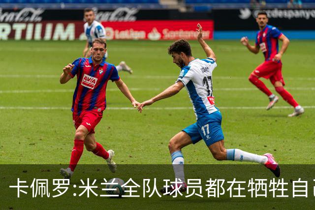 卡佩罗:米兰全队球员都在牺牲自己 表现非常谦卑